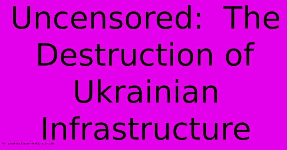 Uncensored:  The Destruction Of Ukrainian Infrastructure