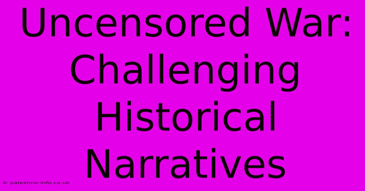 Uncensored War: Challenging Historical Narratives