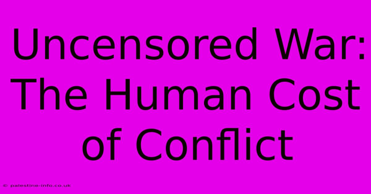 Uncensored War: The Human Cost Of Conflict