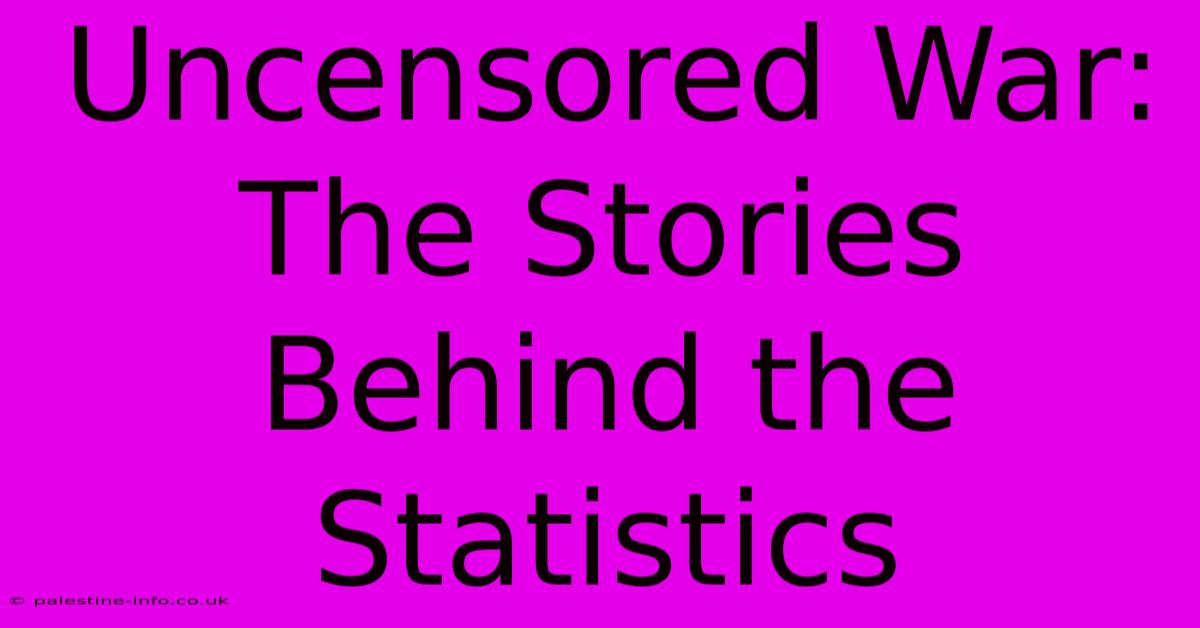 Uncensored War:  The Stories Behind The Statistics