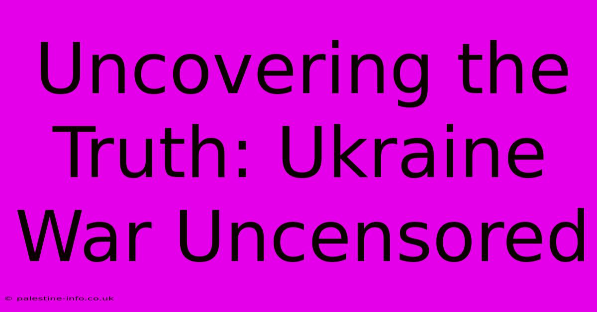 Uncovering The Truth: Ukraine War Uncensored