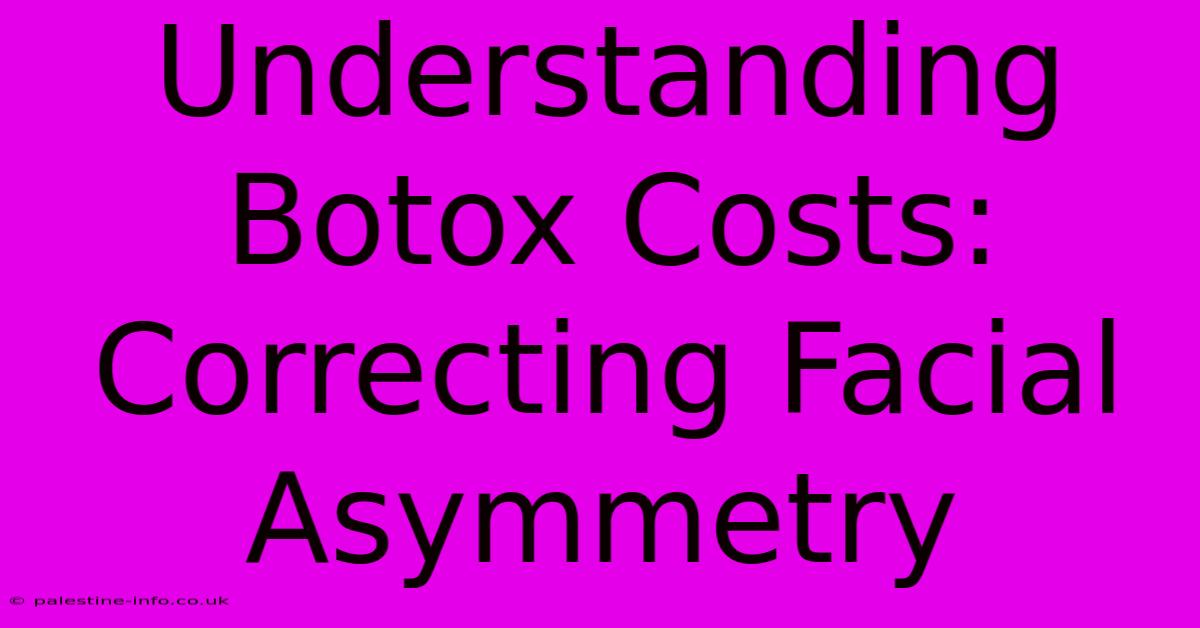 Understanding Botox Costs: Correcting Facial Asymmetry