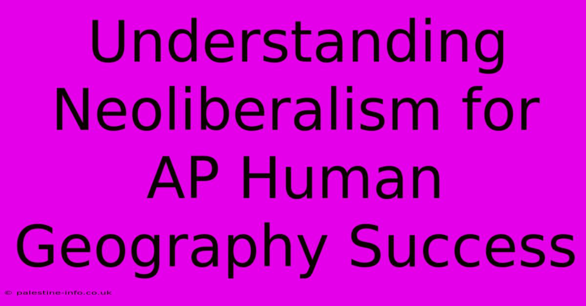 Understanding Neoliberalism For AP Human Geography Success