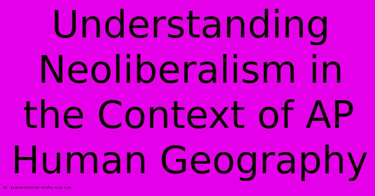 Understanding Neoliberalism In The Context Of AP Human Geography