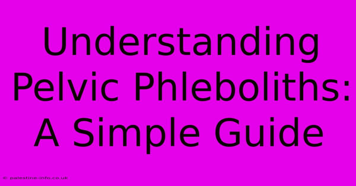 Understanding Pelvic Phleboliths: A Simple Guide