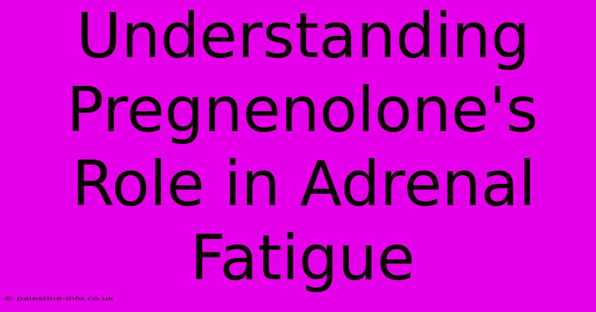 Understanding Pregnenolone's Role In Adrenal Fatigue