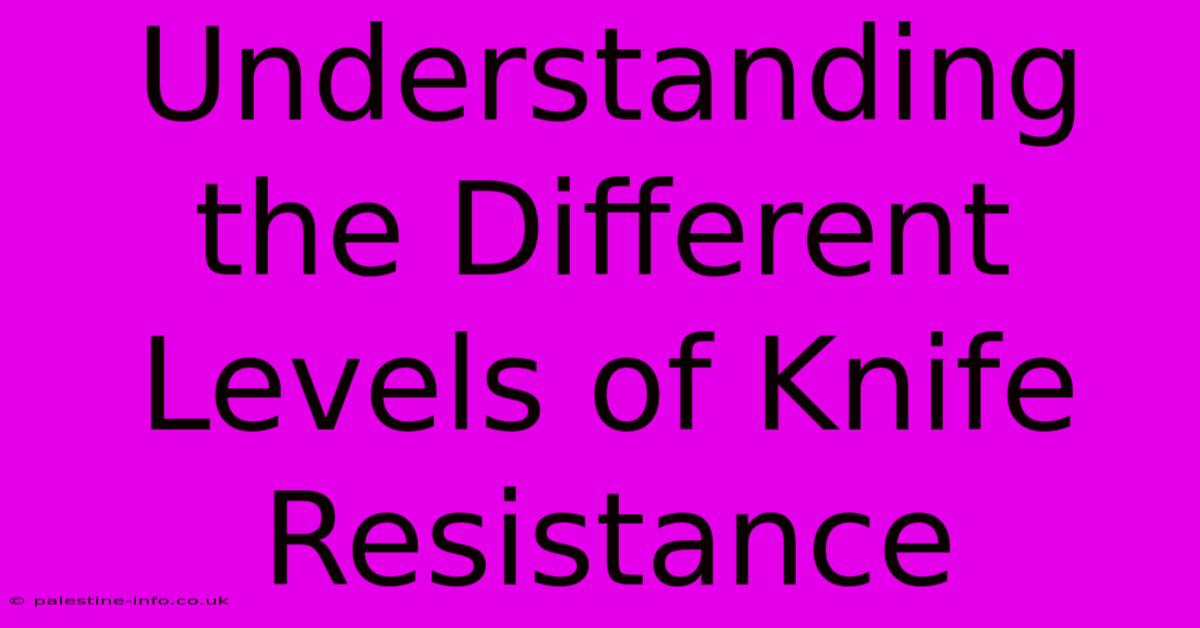 Understanding The Different Levels Of Knife Resistance