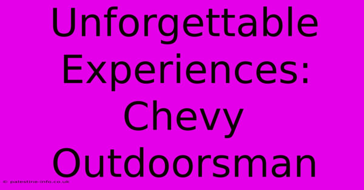 Unforgettable Experiences: Chevy Outdoorsman