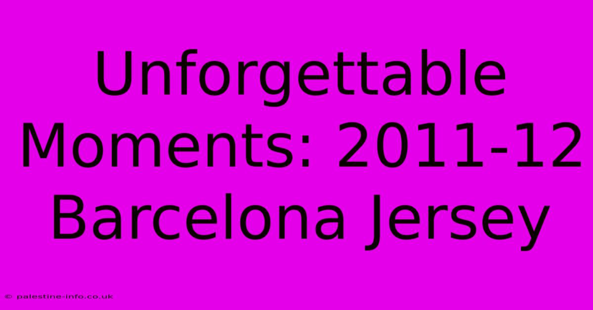 Unforgettable Moments: 2011-12 Barcelona Jersey