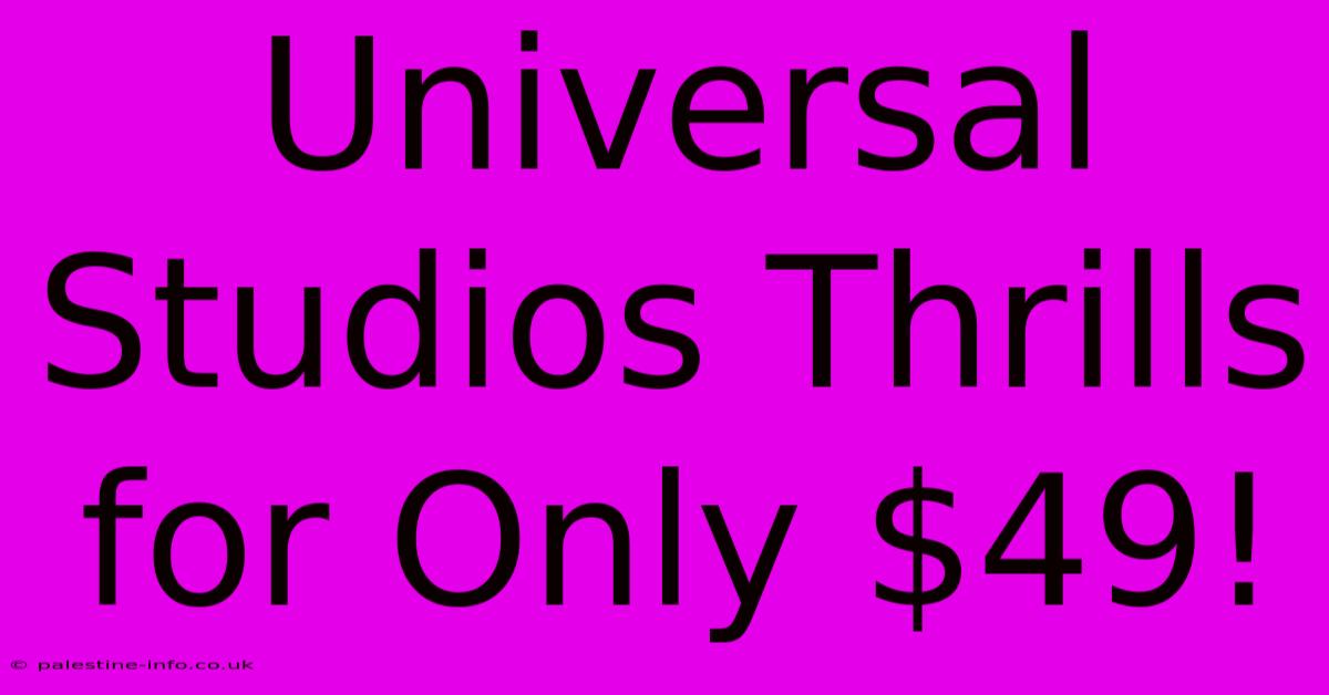 Universal Studios Thrills For Only $49!