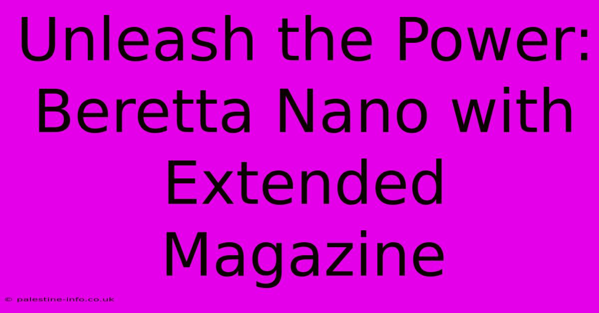 Unleash The Power: Beretta Nano With Extended Magazine