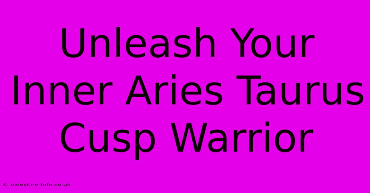 Unleash Your Inner Aries Taurus Cusp Warrior