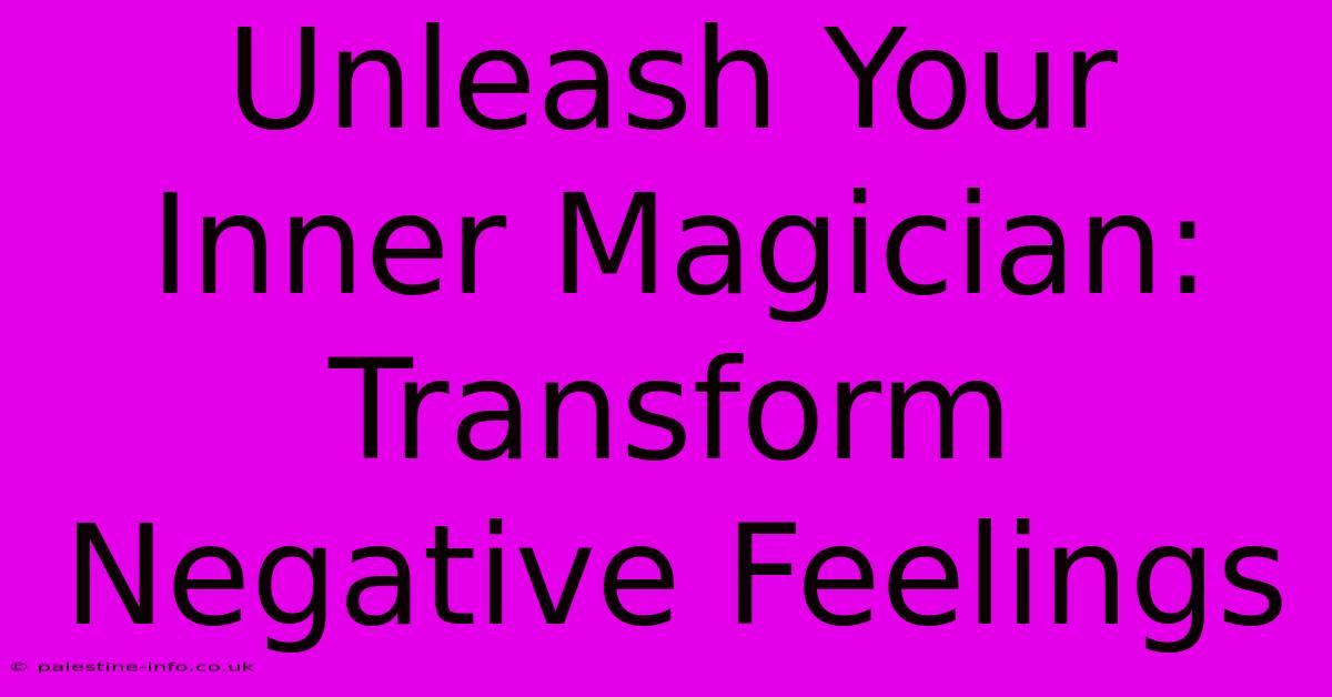 Unleash Your Inner Magician: Transform Negative Feelings