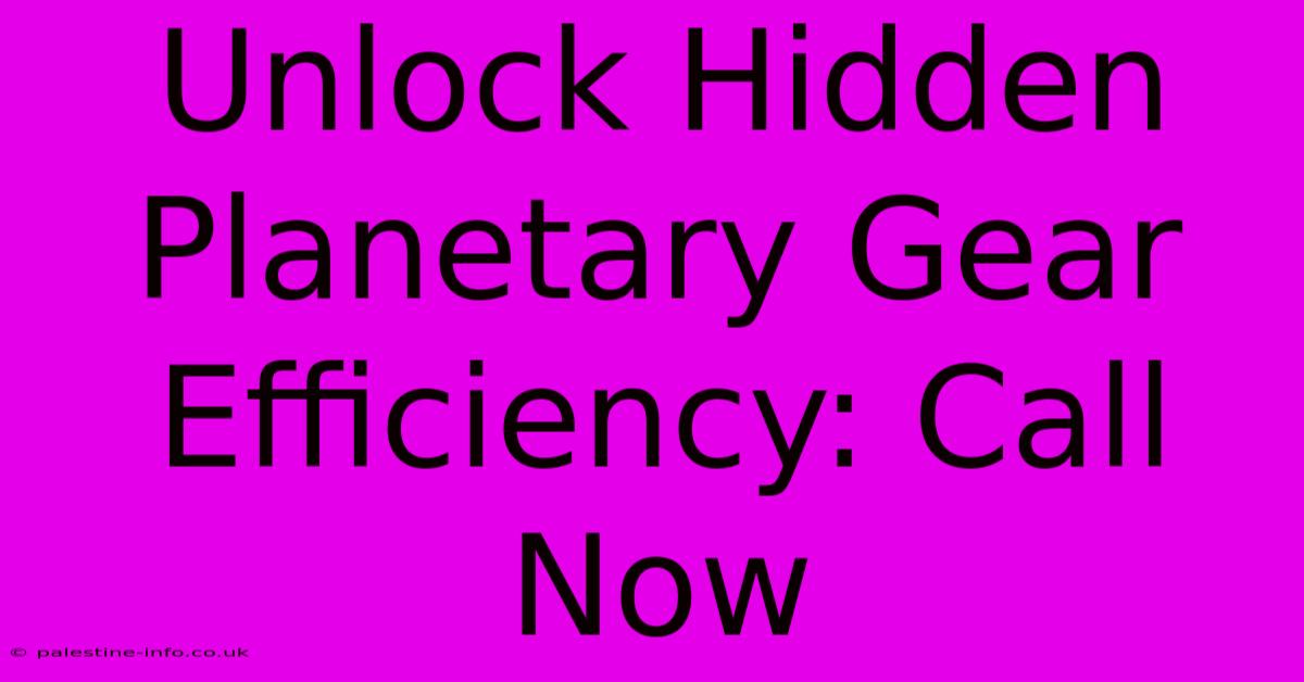 Unlock Hidden Planetary Gear Efficiency: Call Now