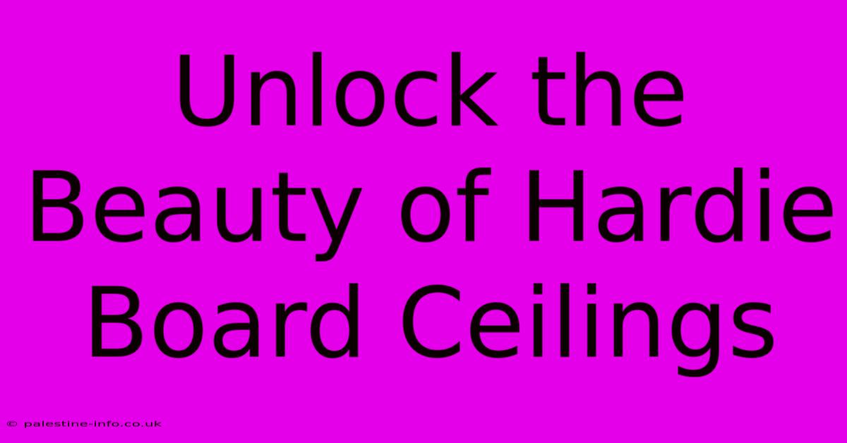 Unlock The Beauty Of Hardie Board Ceilings