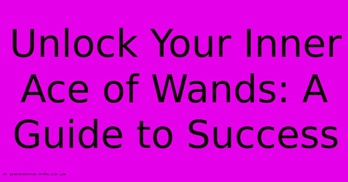 Unlock Your Inner Ace Of Wands: A Guide To Success