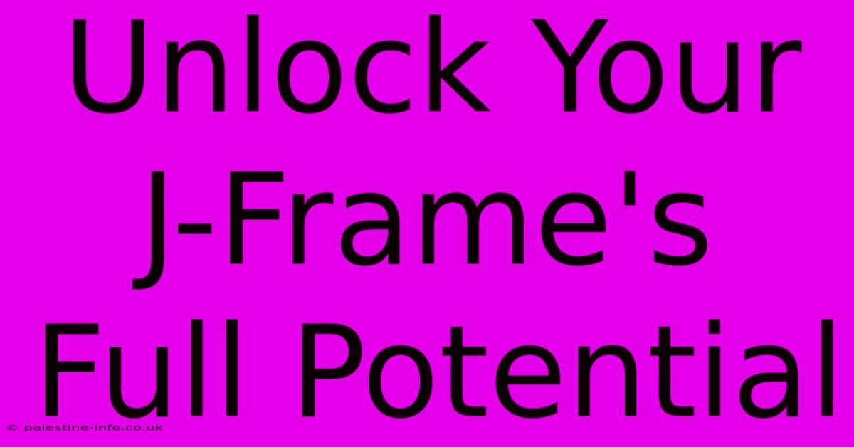 Unlock Your J-Frame's Full Potential