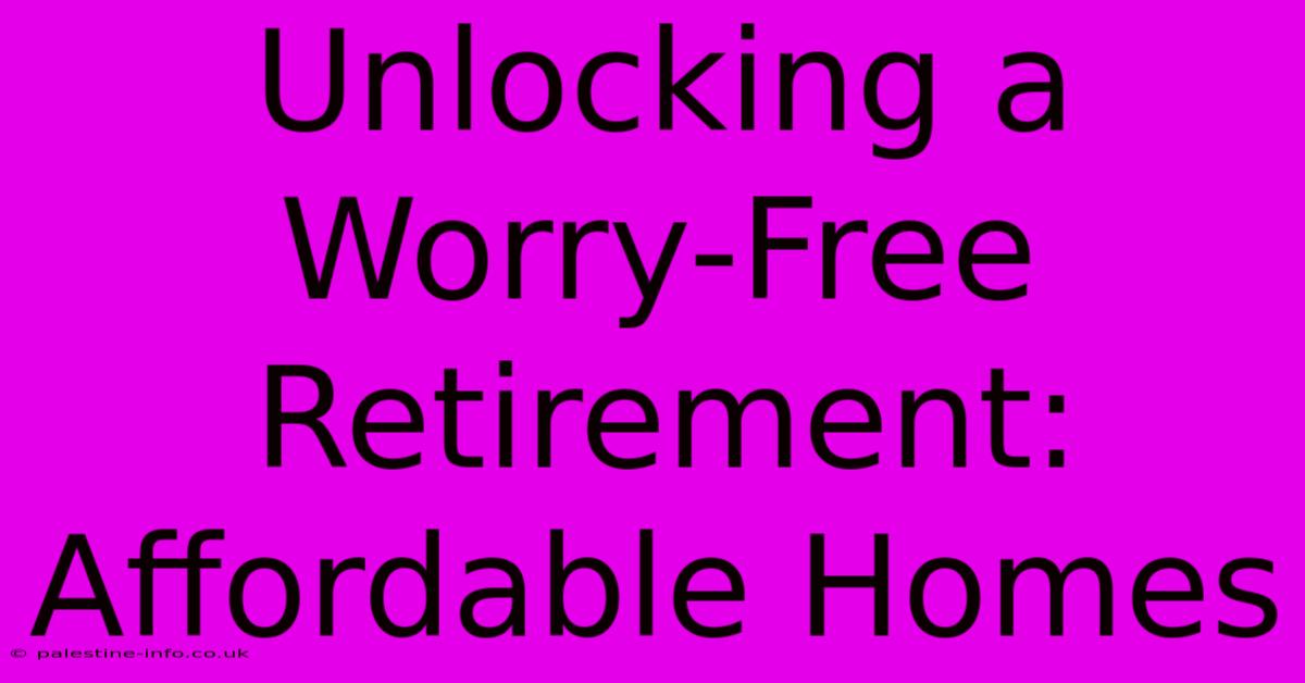 Unlocking A Worry-Free Retirement: Affordable Homes