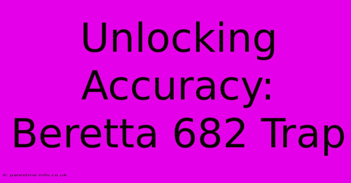 Unlocking Accuracy: Beretta 682 Trap