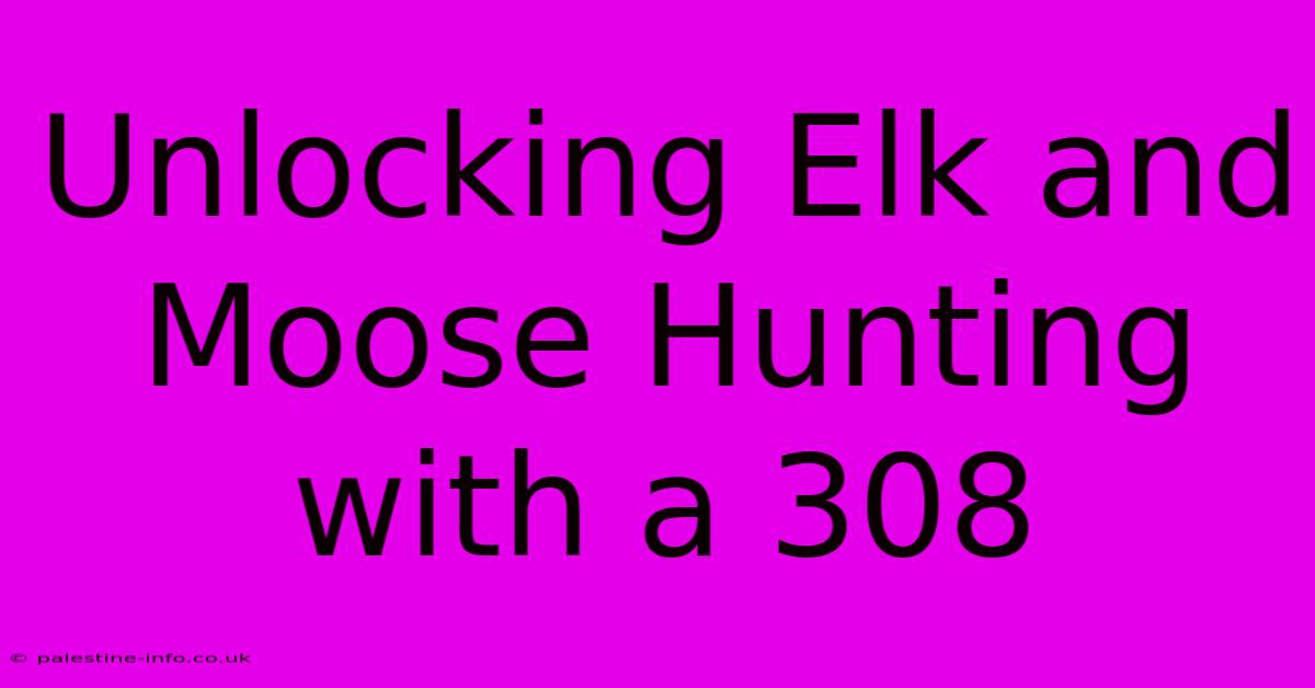 Unlocking Elk And Moose Hunting With A 308