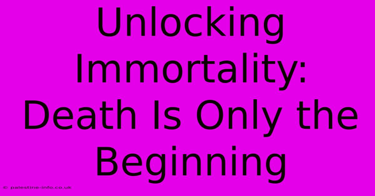 Unlocking Immortality: Death Is Only The Beginning