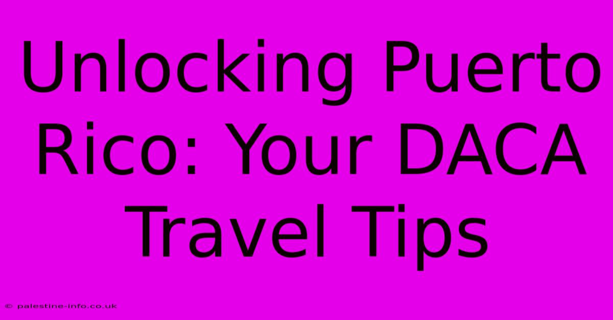 Unlocking Puerto Rico: Your DACA Travel Tips