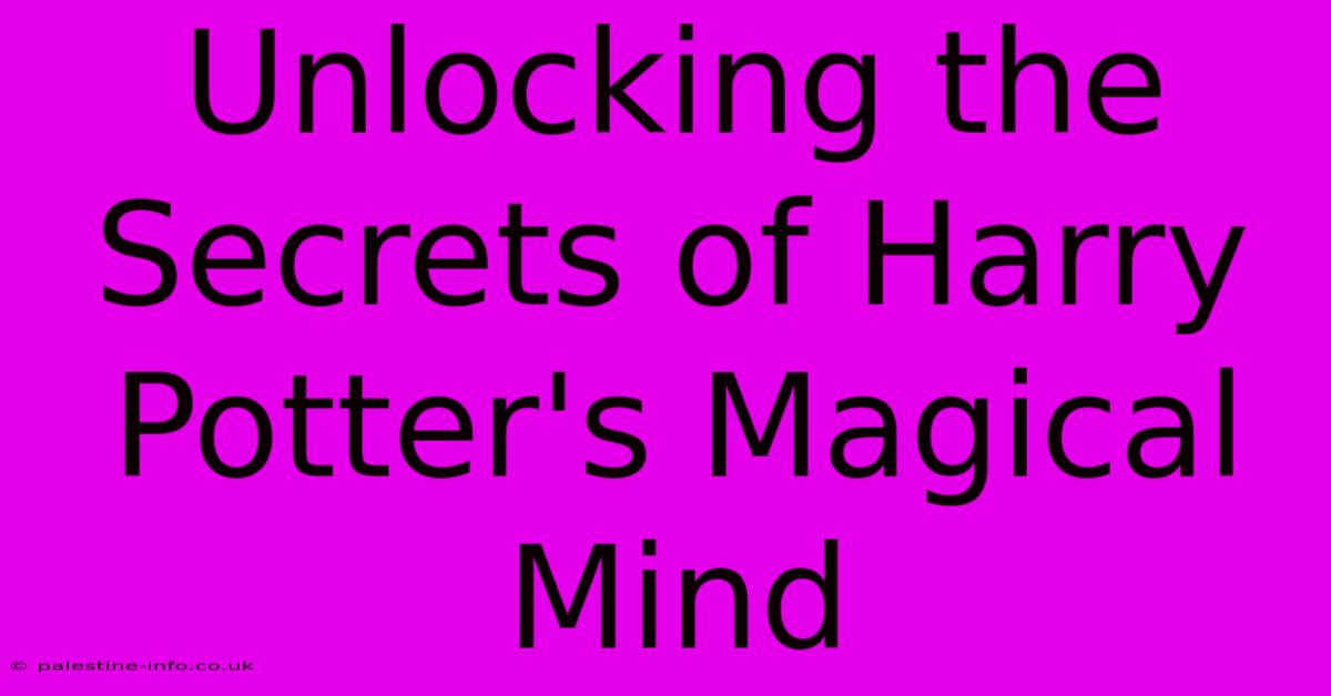 Unlocking The Secrets Of Harry Potter's Magical Mind