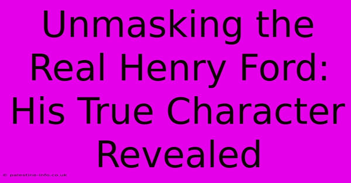 Unmasking The Real Henry Ford:  His True Character Revealed