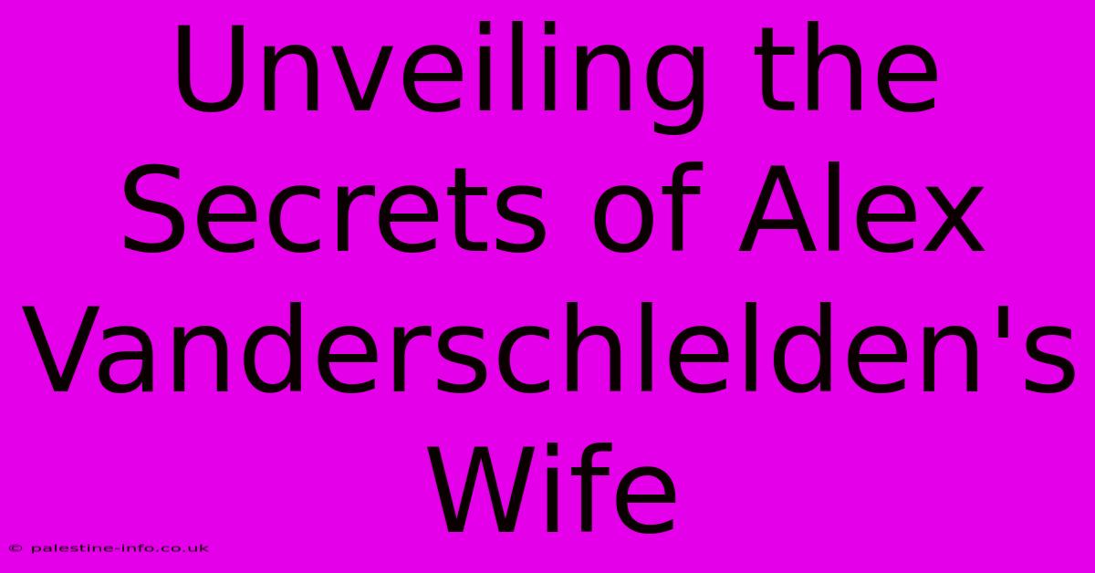 Unveiling The Secrets Of Alex Vanderschlelden's Wife