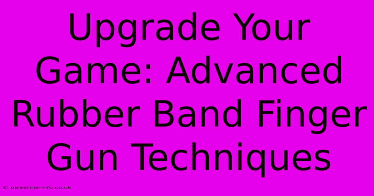 Upgrade Your Game: Advanced Rubber Band Finger Gun Techniques