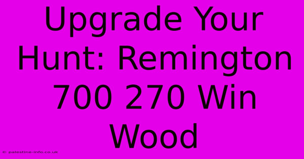 Upgrade Your Hunt: Remington 700 270 Win Wood