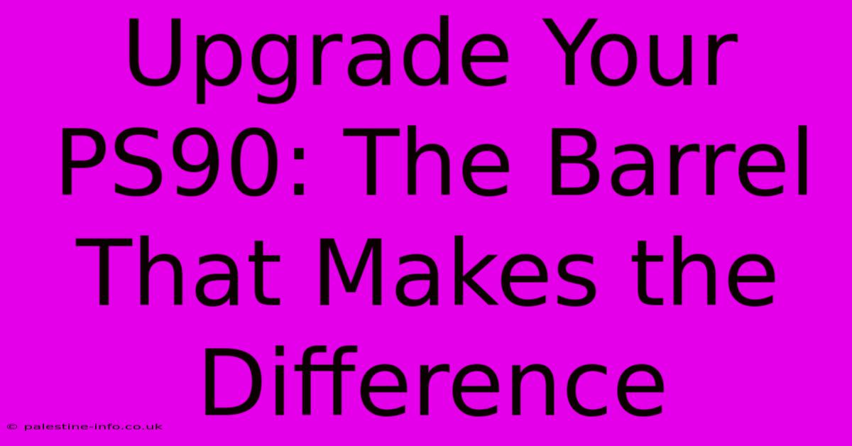 Upgrade Your PS90: The Barrel That Makes The Difference