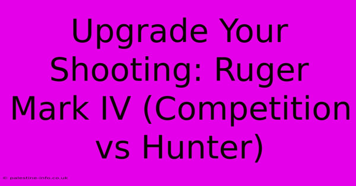 Upgrade Your Shooting: Ruger Mark IV (Competition Vs Hunter)