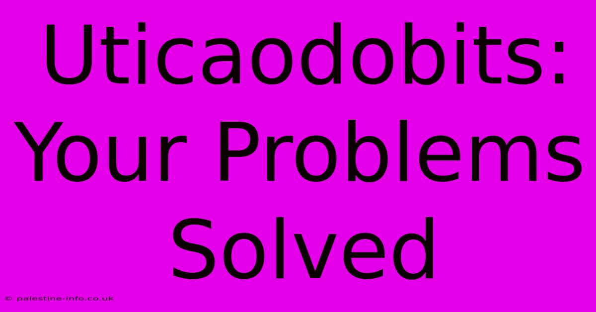 Uticaodobits: Your Problems Solved