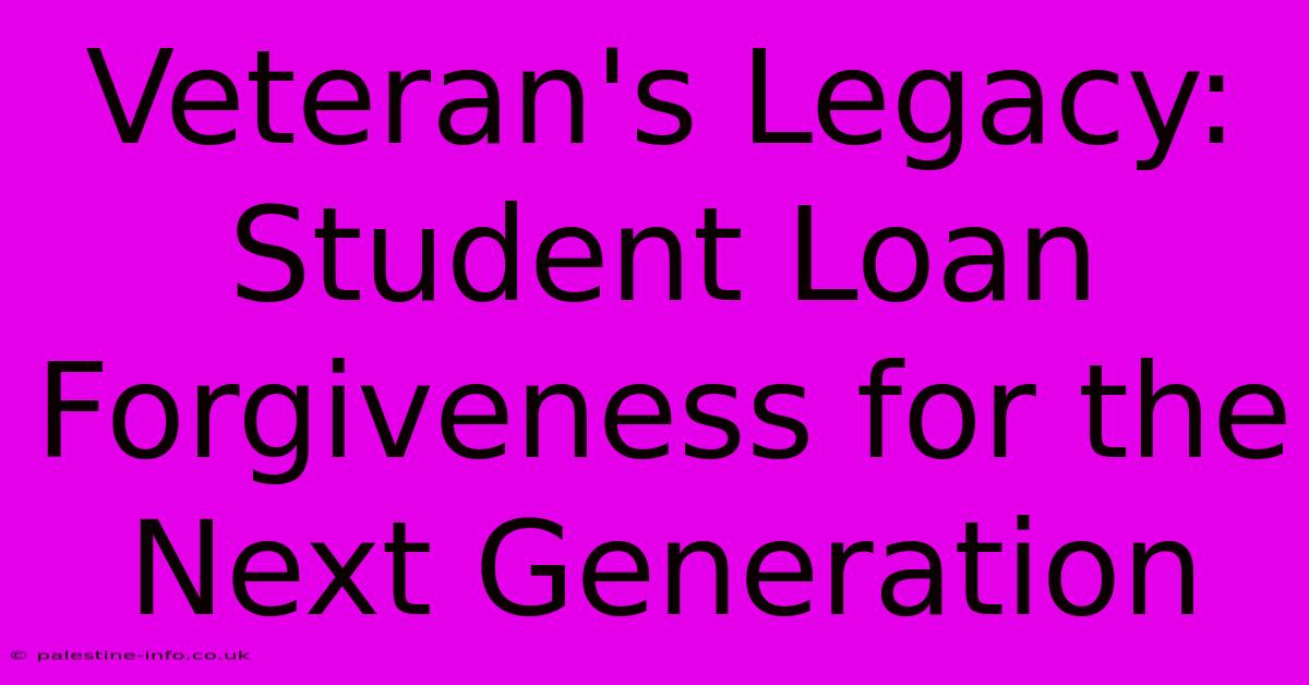 Veteran's Legacy:  Student Loan Forgiveness For The Next Generation