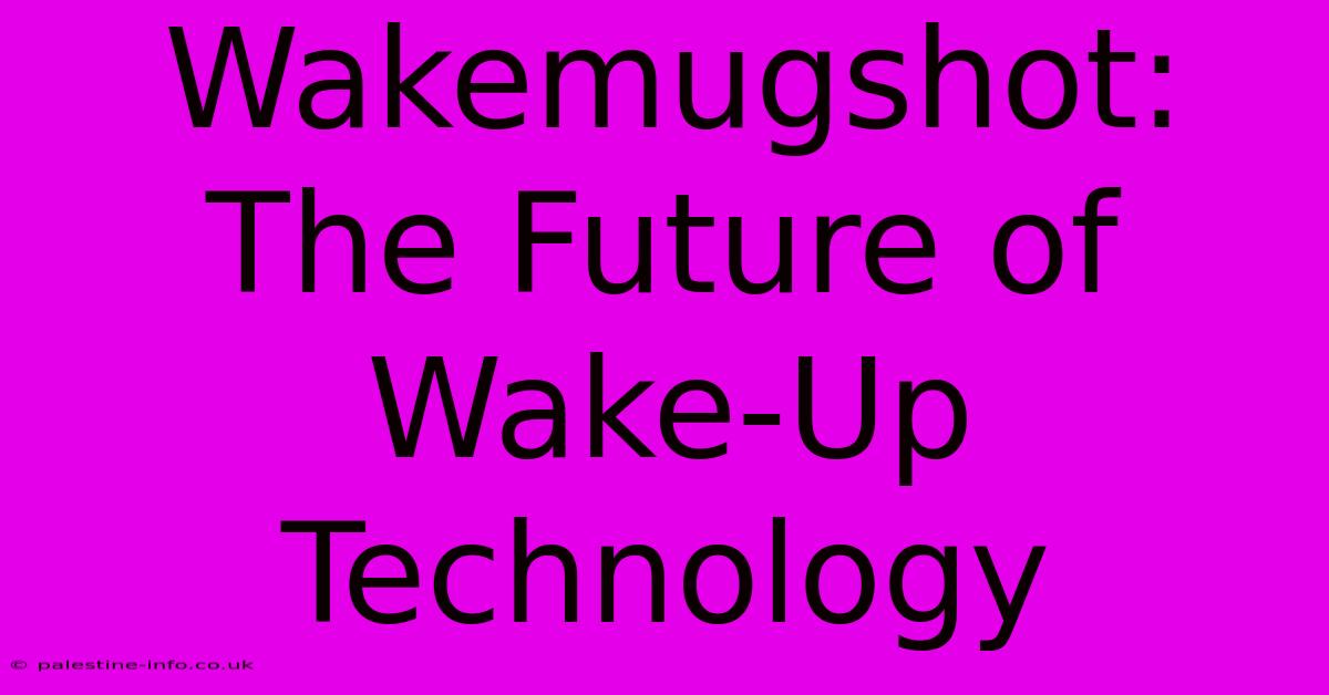 Wakemugshot:  The Future Of Wake-Up Technology