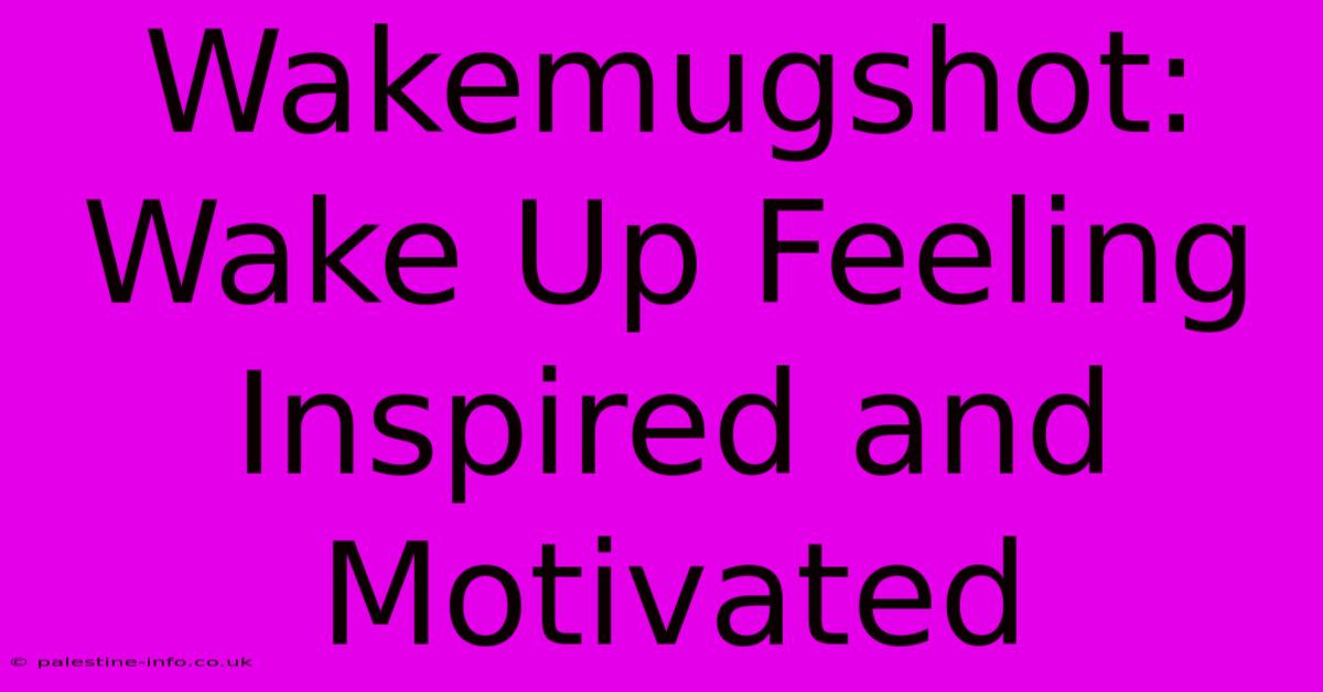 Wakemugshot:  Wake Up Feeling Inspired And Motivated