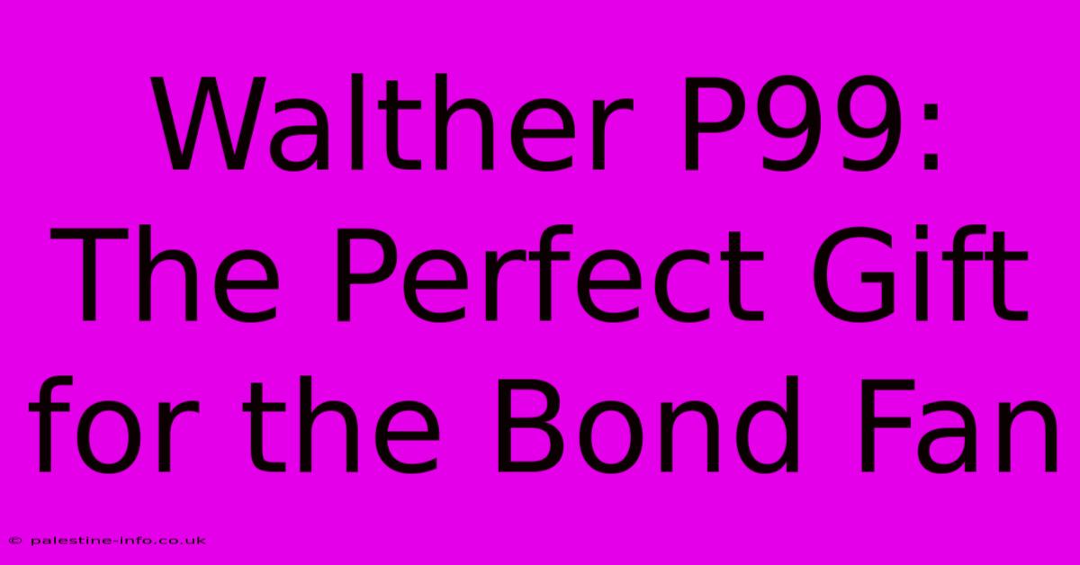 Walther P99:  The Perfect Gift For The Bond Fan