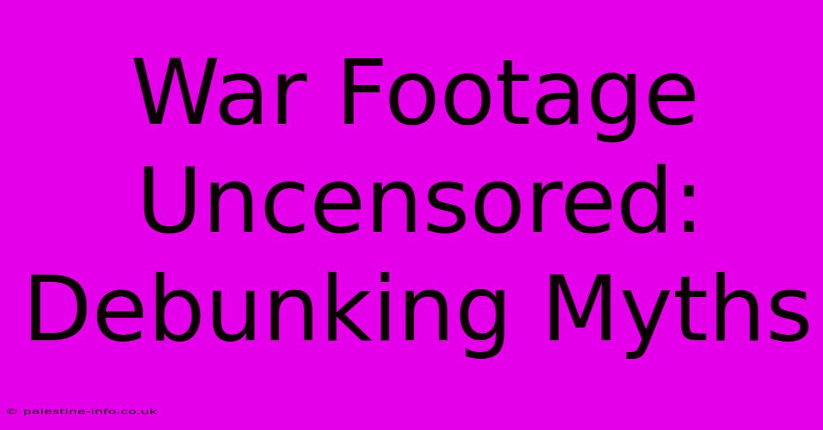 War Footage Uncensored:  Debunking Myths