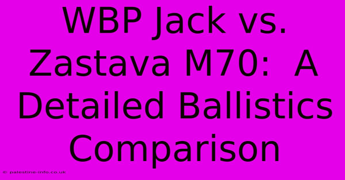 WBP Jack Vs. Zastava M70:  A Detailed Ballistics Comparison