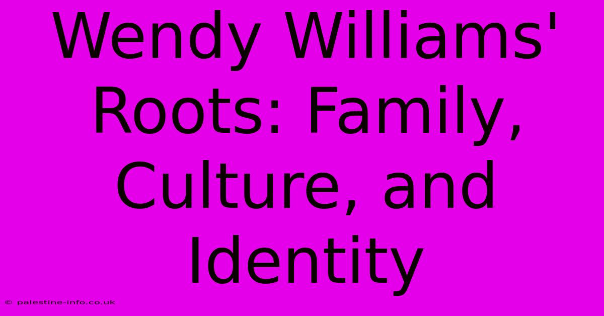 Wendy Williams' Roots: Family, Culture, And Identity