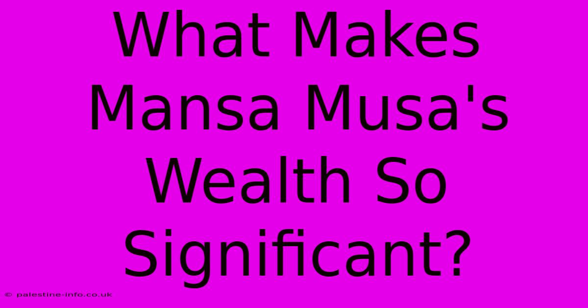 What Makes Mansa Musa's Wealth So Significant?