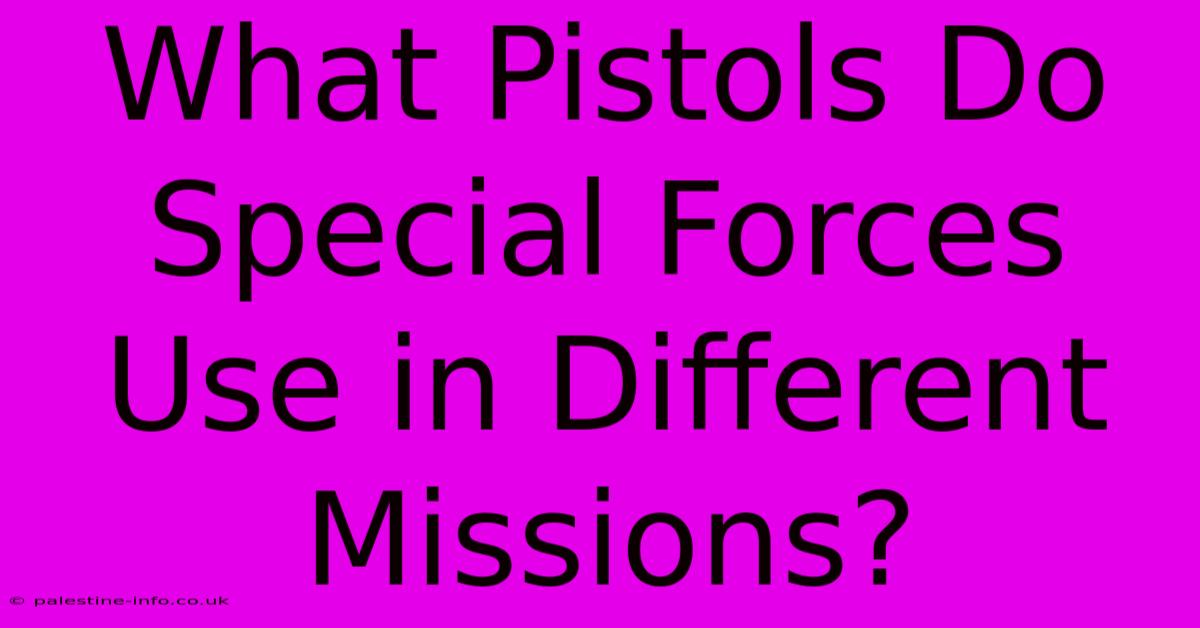 What Pistols Do Special Forces Use In Different Missions?