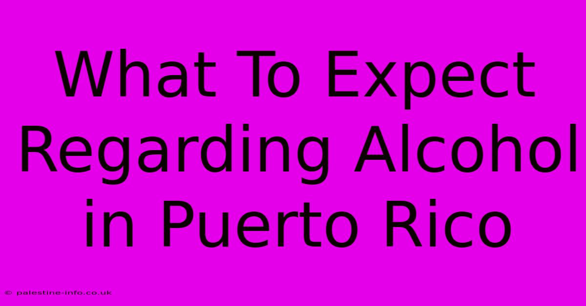 What To Expect Regarding Alcohol In Puerto Rico