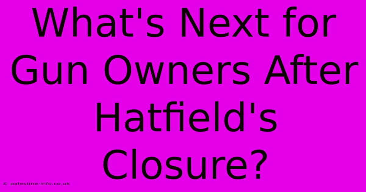 What's Next For Gun Owners After Hatfield's Closure?