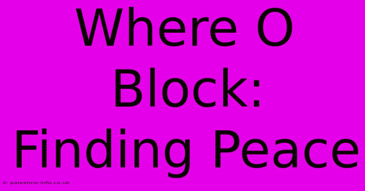 Where O Block: Finding Peace