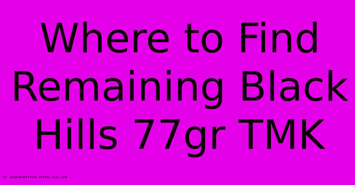 Where To Find Remaining Black Hills 77gr TMK