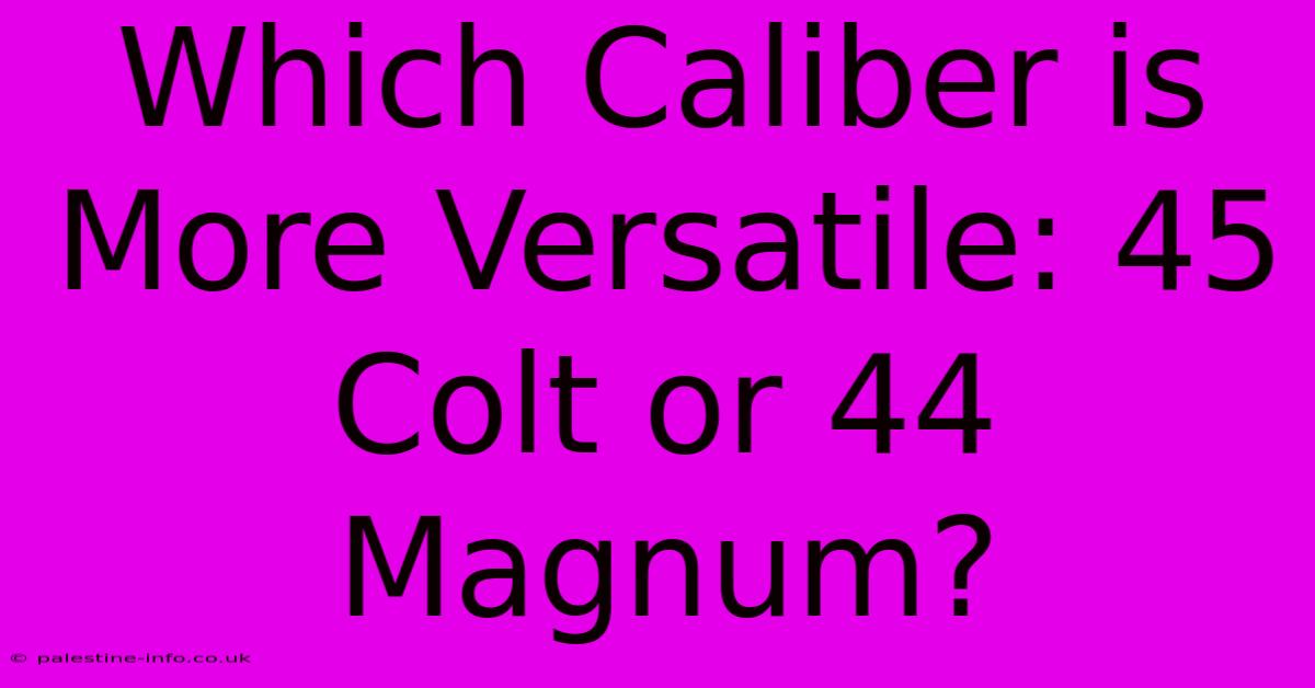 Which Caliber Is More Versatile: 45 Colt Or 44 Magnum?