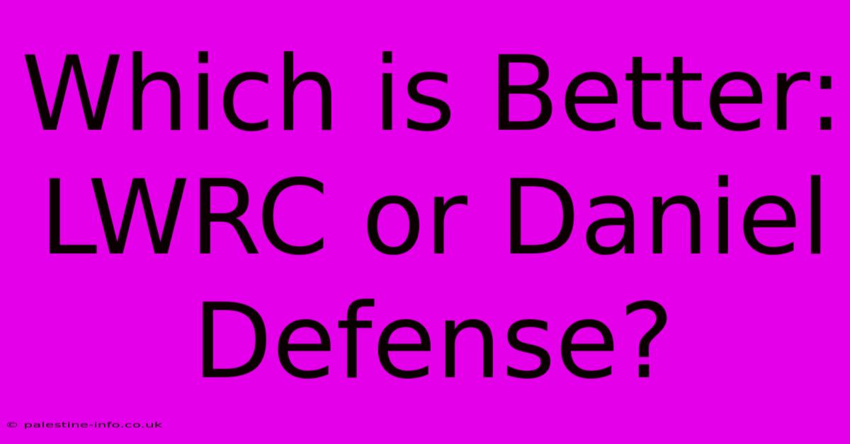 Which Is Better: LWRC Or Daniel Defense?