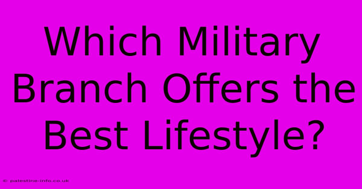 Which Military Branch Offers The Best Lifestyle?